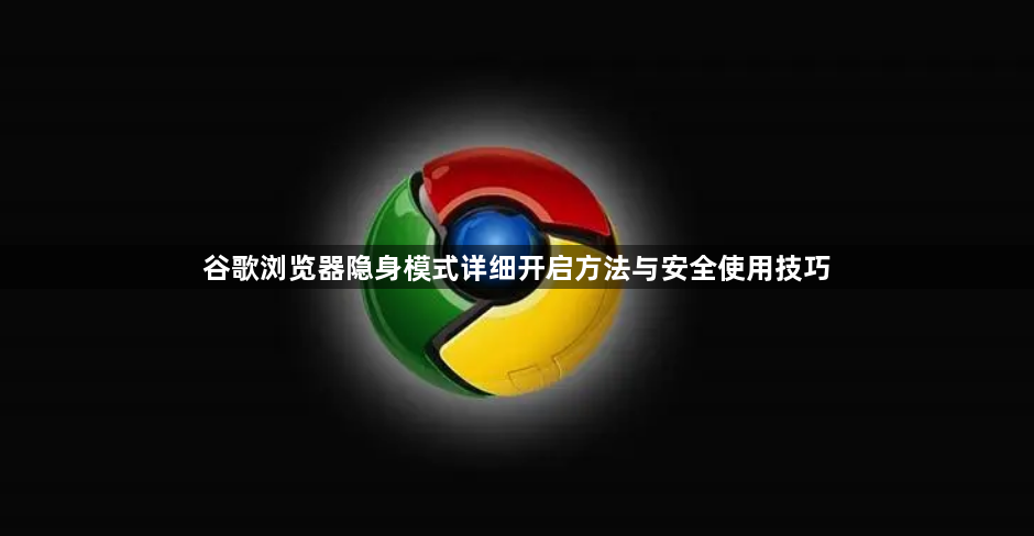 谷歌浏览器隐身模式详细开启方法与安全使用技巧1