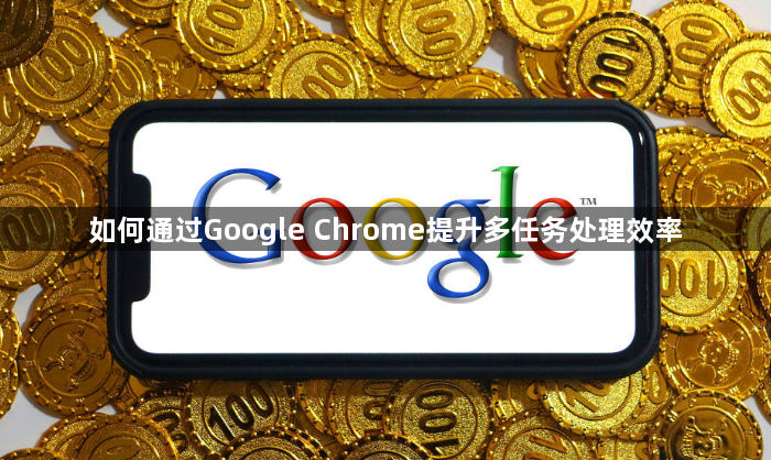 如何通过Google Chrome提升多任务处理效率1