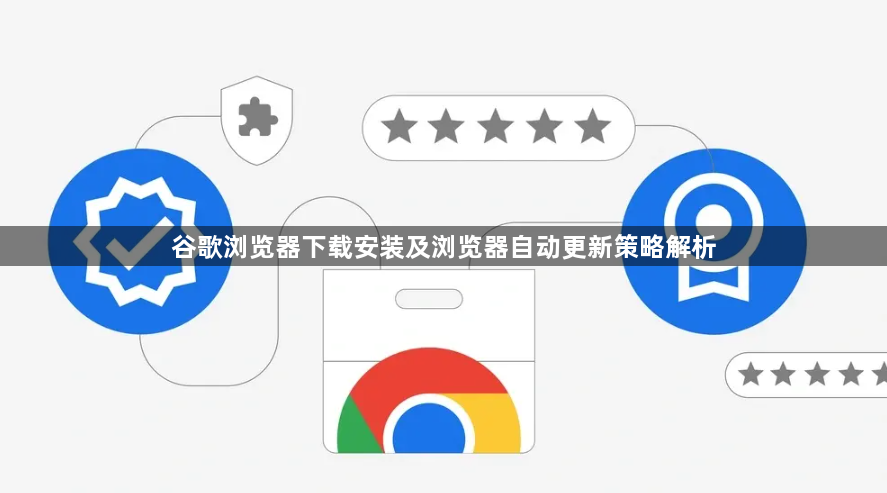 谷歌浏览器下载安装及浏览器自动更新策略解析1