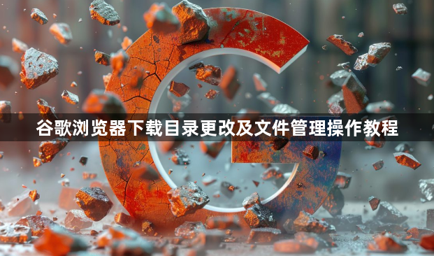 谷歌浏览器下载目录更改及文件管理操作教程1