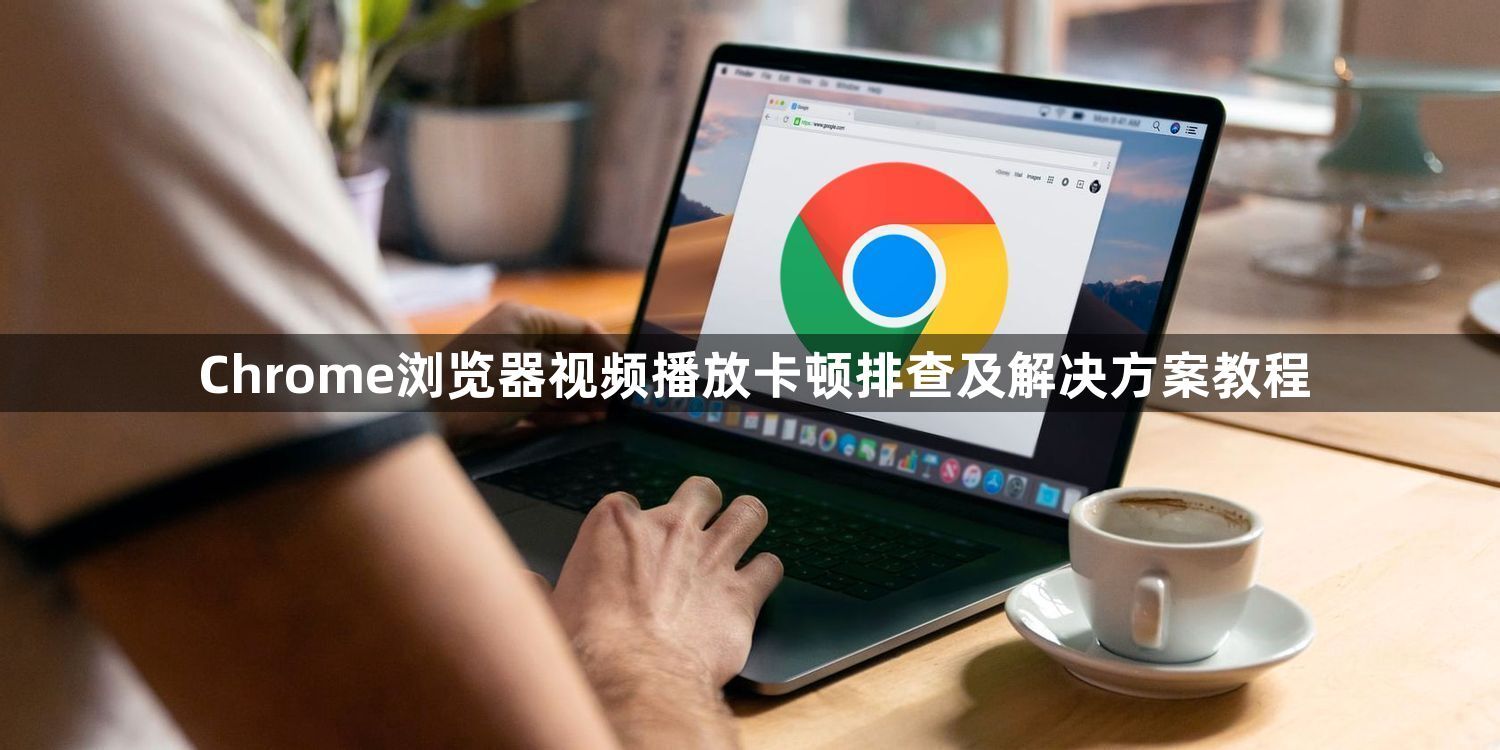 Chrome浏览器视频播放卡顿排查及解决方案教程1