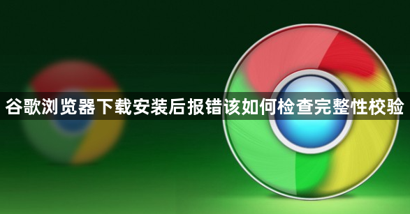 谷歌浏览器下载安装后报错该如何检查完整性校验1