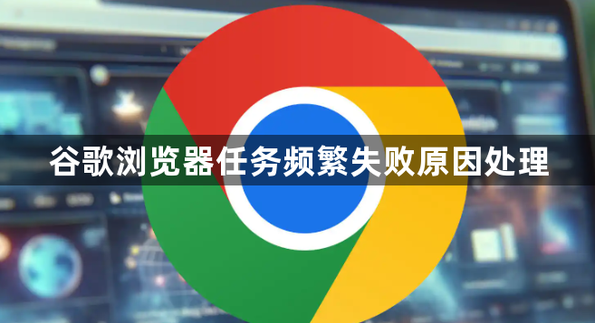 谷歌浏览器任务频繁失败原因处理1