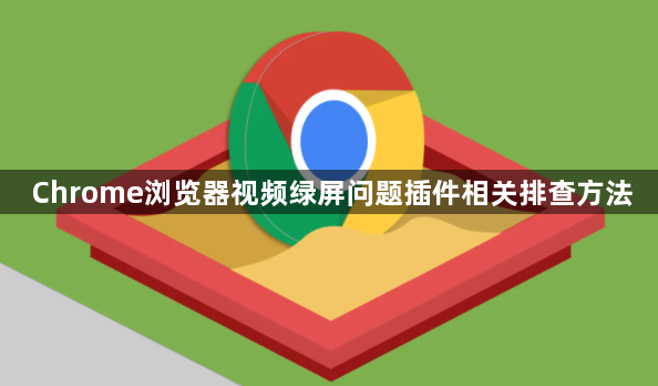 Chrome浏览器视频绿屏问题插件相关排查方法1