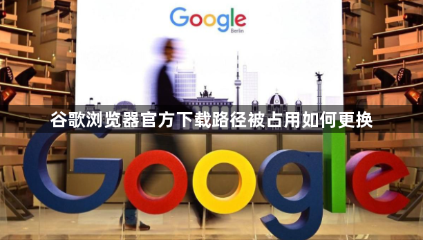 谷歌浏览器官方下载路径被占用如何更换1
