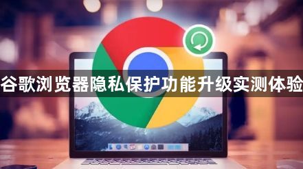 谷歌浏览器隐私保护功能升级实测体验1