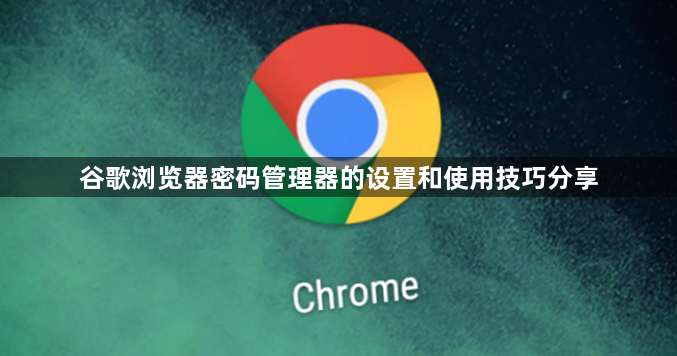 谷歌浏览器密码管理器的设置和使用技巧分享1