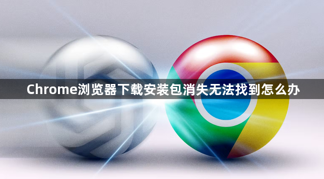 Chrome浏览器下载安装包消失无法找到怎么办1