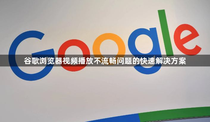 谷歌浏览器视频播放不流畅问题的快速解决方案1