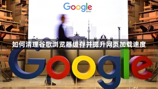 如何清理谷歌浏览器缓存并提升网页加载速度1