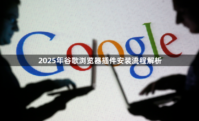 2025年谷歌浏览器插件安装流程解析1