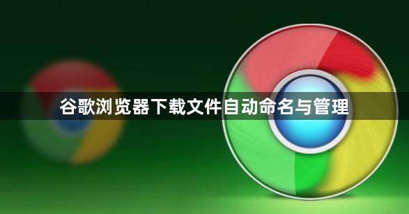谷歌浏览器下载文件自动命名与管理1