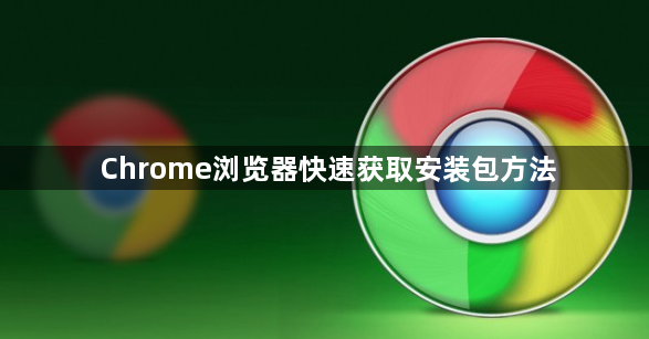 Chrome浏览器快速获取安装包方法1