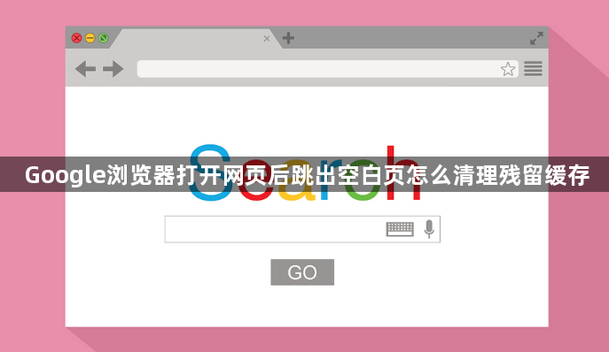 Google浏览器打开网页后跳出空白页怎么清理残留缓存1