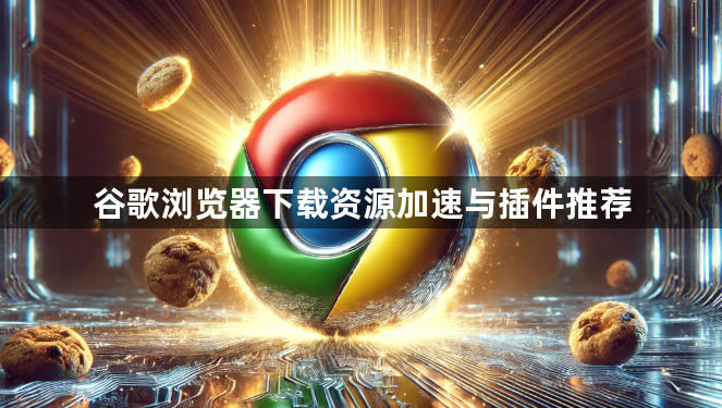 谷歌浏览器下载资源加速与插件推荐1