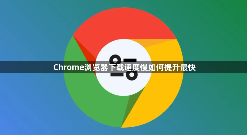 Chrome浏览器下载速度慢如何提升最快1