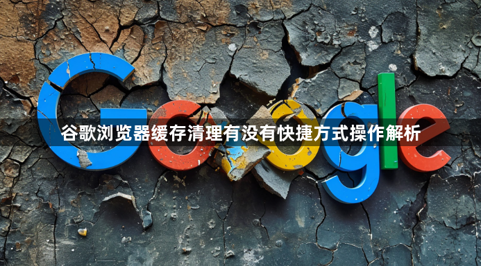 谷歌浏览器缓存清理有没有快捷方式操作解析1