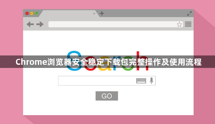 Chrome浏览器安全稳定下载包完整操作及使用流程1