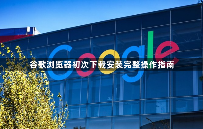 谷歌浏览器初次下载安装完整操作指南1