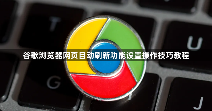 谷歌浏览器网页自动刷新功能设置操作技巧教程1