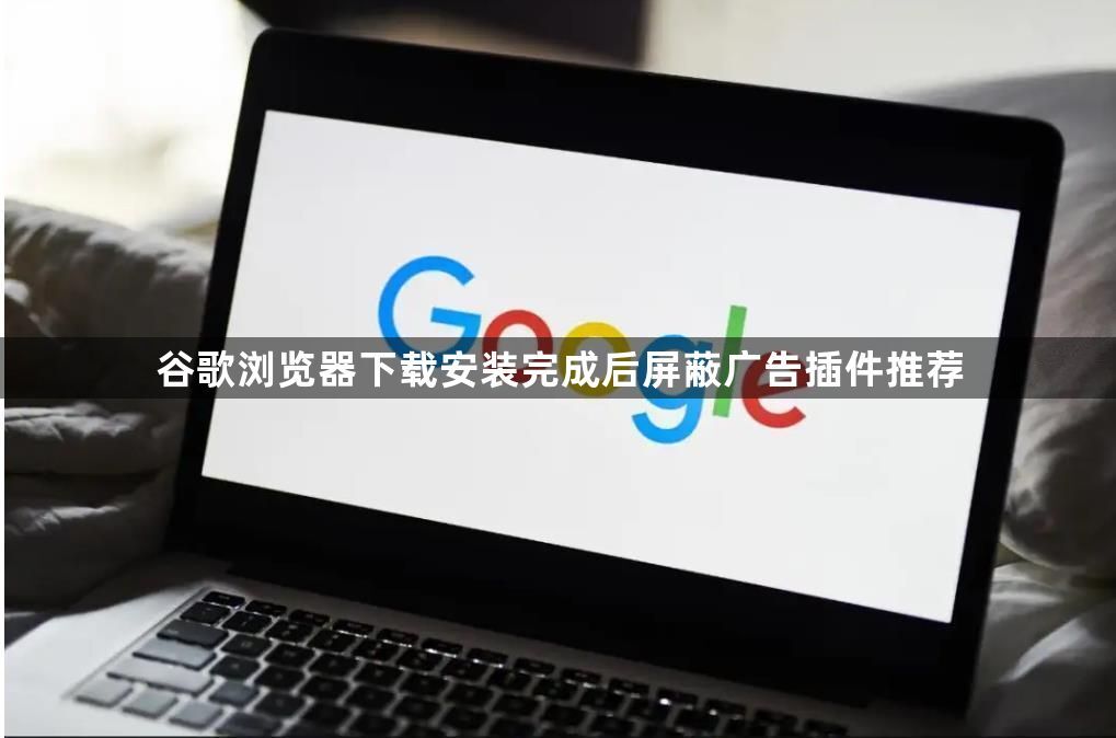 谷歌浏览器下载安装完成后屏蔽广告插件推荐1