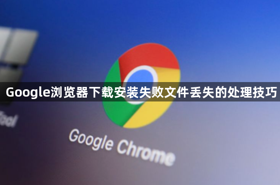 Google浏览器下载安装失败文件丢失的处理技巧1