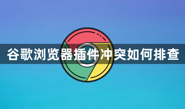 谷歌浏览器插件冲突如何排查1