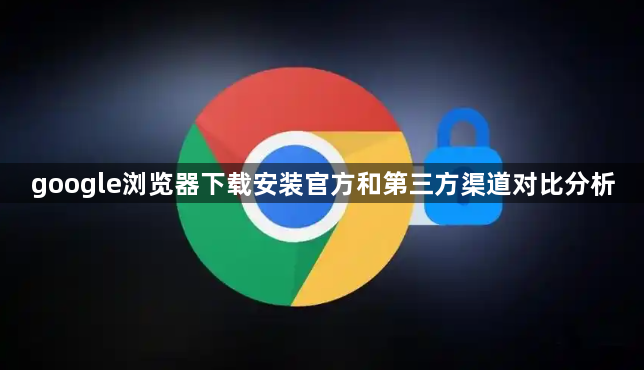 google浏览器下载安装官方和第三方渠道对比分析1