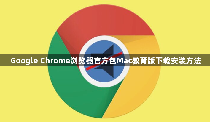 Google Chrome浏览器官方包Mac教育版下载安装方法1